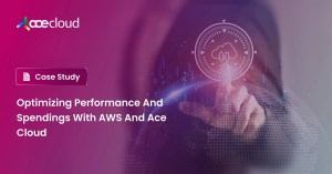 Optimizing-Performance-And-Spendings-With-AWS-And-Ace-Cloud