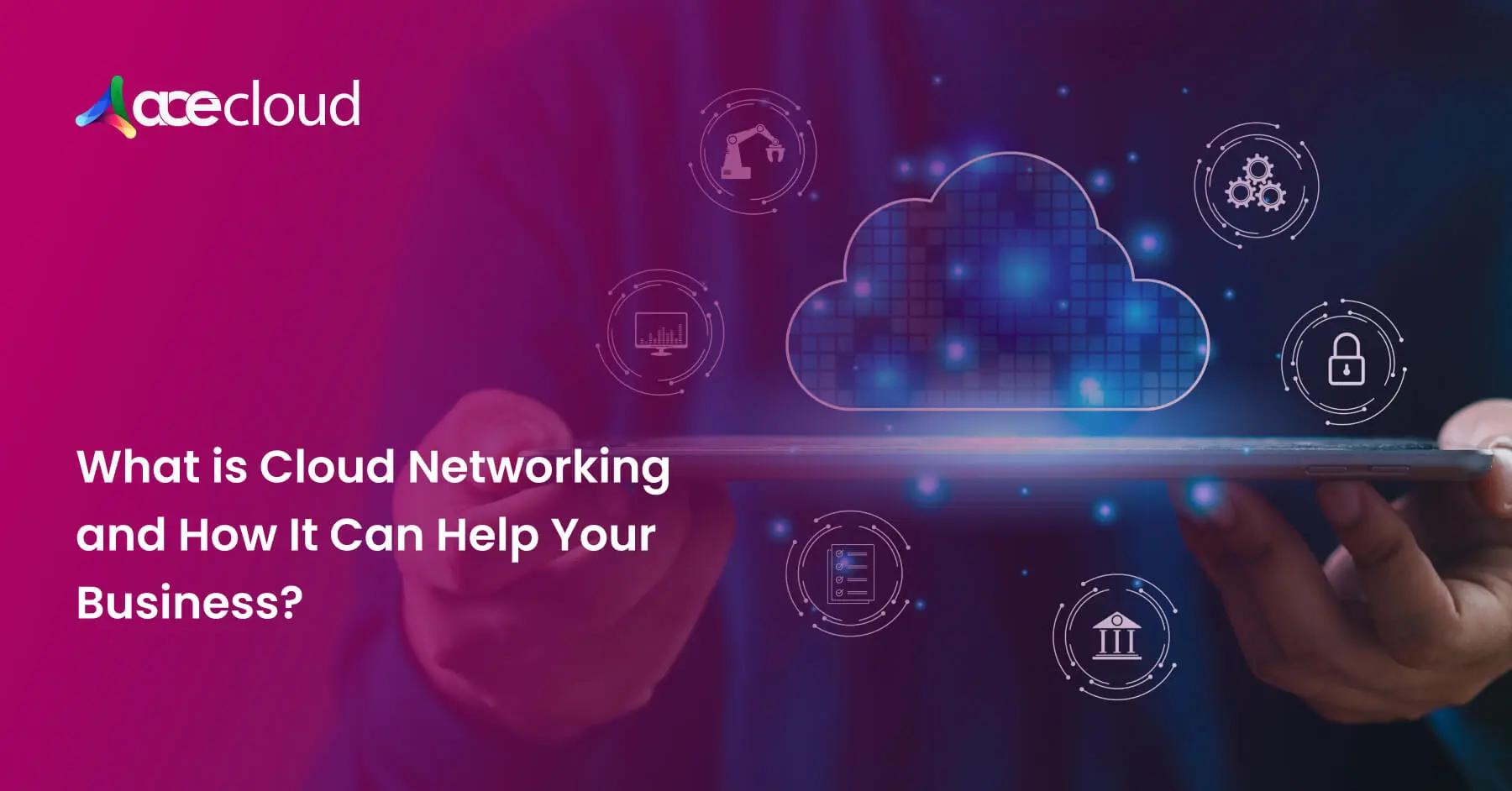 What is Cloud Networking and How It Can Help Your Business?