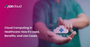 Cloud Computing in Healthcare How It's Used, Benefits, and Use Cases
