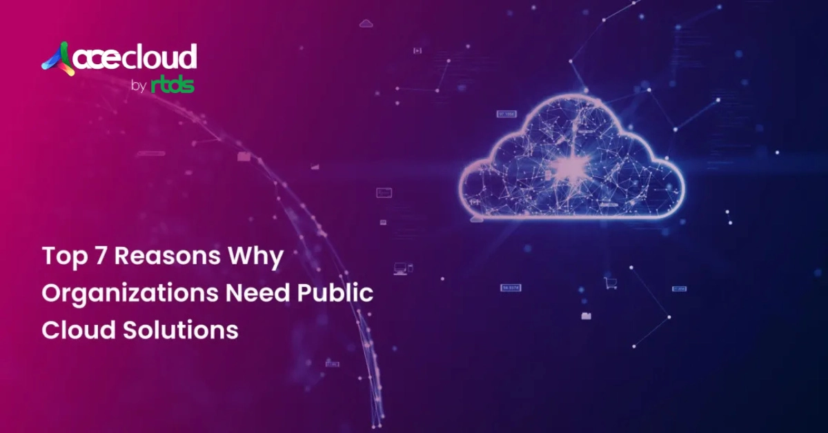Top 7 Reasons Why Organizations Need Public Cloud Solutions
