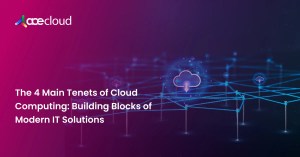 the 4 main tenets of cloud computing_ building blocks of modern it solutions