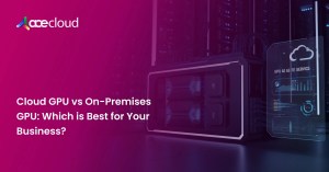 Cloud GPUs vs On-Premises GPUs