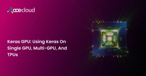 Keras-GPU_-Using-Keras-On-Single-GPU-Multi-GPU-And-TPUs