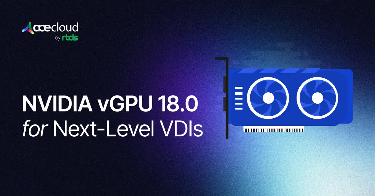 How NVIDIA vGPU 18.0 Transforms Your VDIs?