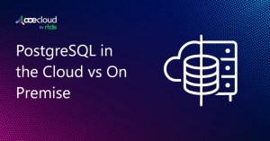 PostgreSQL in the Cloud vs On Premise What You Should Know